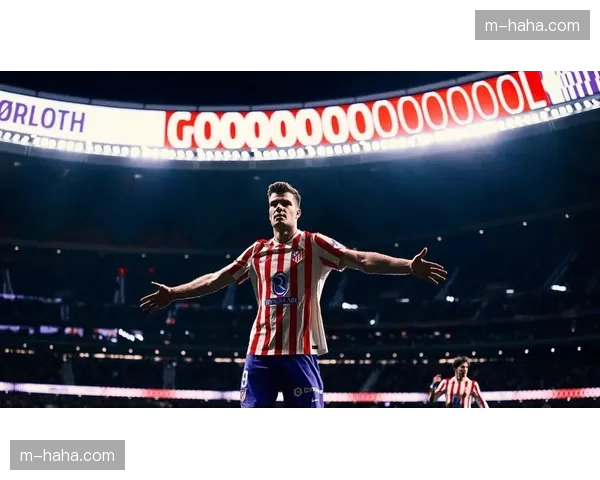 卢克曼欧冠关键进球价值连城,马竞双线作战获重要火力点